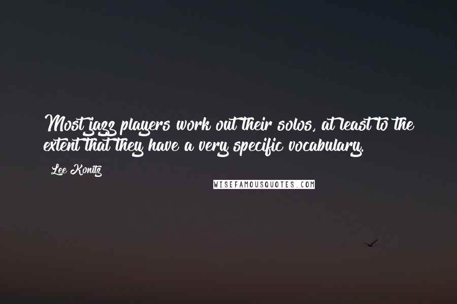 Lee Konitz Quotes: Most jazz players work out their solos, at least to the extent that they have a very specific vocabulary.