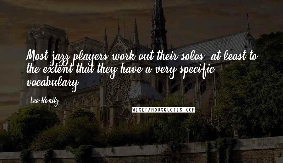 Lee Konitz Quotes: Most jazz players work out their solos, at least to the extent that they have a very specific vocabulary.