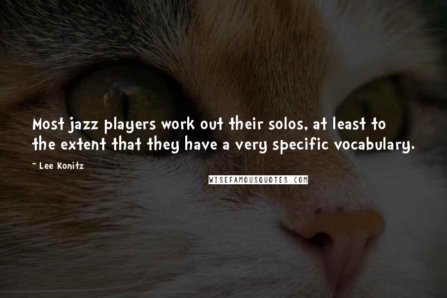 Lee Konitz Quotes: Most jazz players work out their solos, at least to the extent that they have a very specific vocabulary.