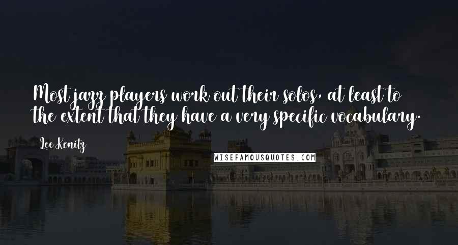 Lee Konitz Quotes: Most jazz players work out their solos, at least to the extent that they have a very specific vocabulary.