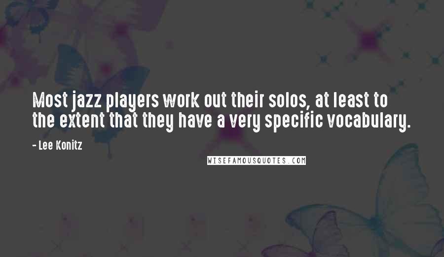 Lee Konitz Quotes: Most jazz players work out their solos, at least to the extent that they have a very specific vocabulary.