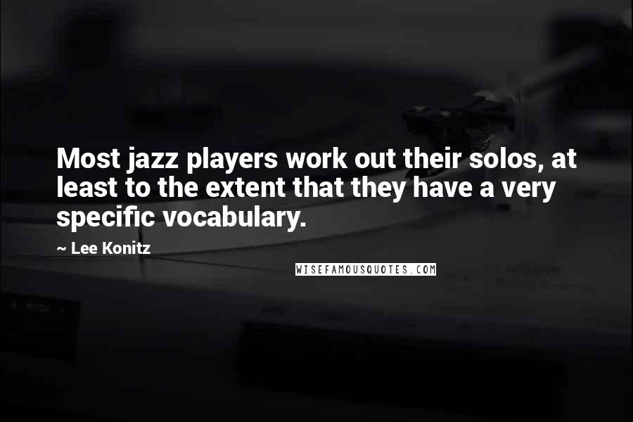 Lee Konitz Quotes: Most jazz players work out their solos, at least to the extent that they have a very specific vocabulary.