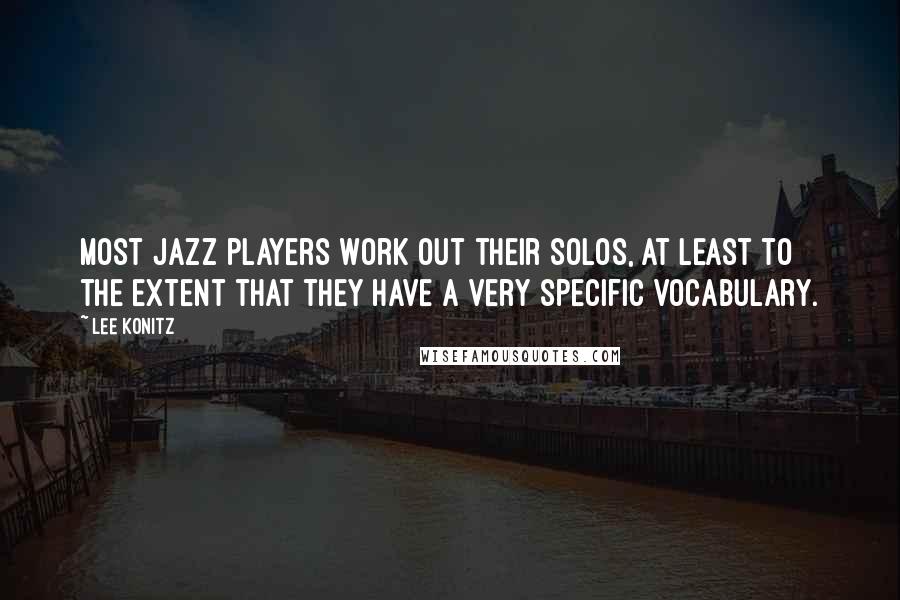 Lee Konitz Quotes: Most jazz players work out their solos, at least to the extent that they have a very specific vocabulary.