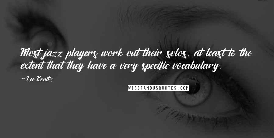 Lee Konitz Quotes: Most jazz players work out their solos, at least to the extent that they have a very specific vocabulary.