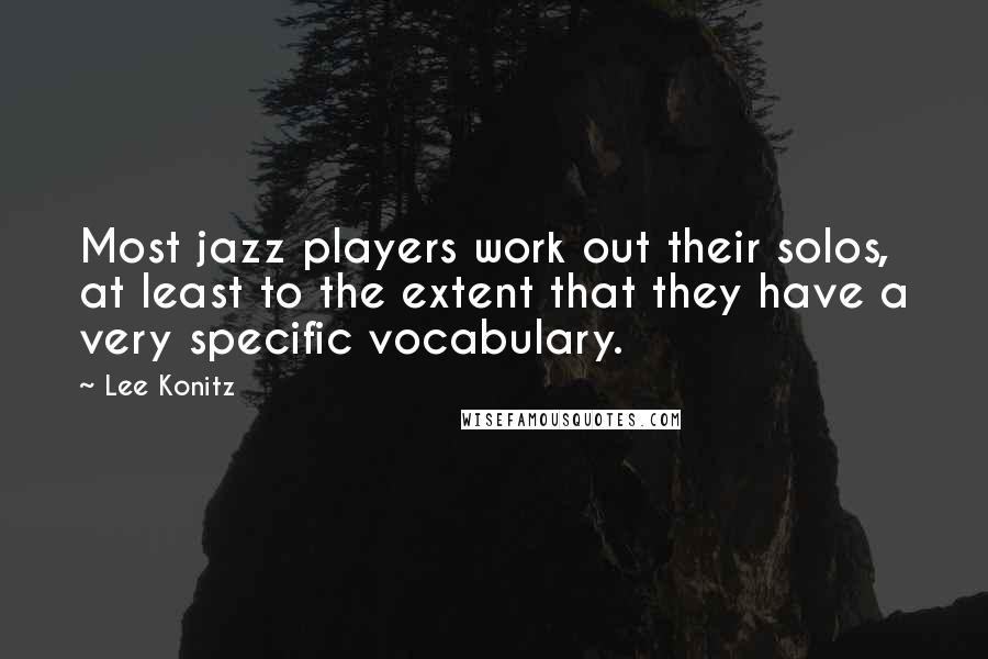 Lee Konitz Quotes: Most jazz players work out their solos, at least to the extent that they have a very specific vocabulary.