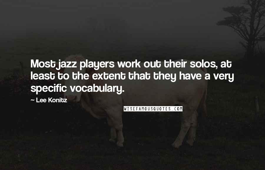 Lee Konitz Quotes: Most jazz players work out their solos, at least to the extent that they have a very specific vocabulary.