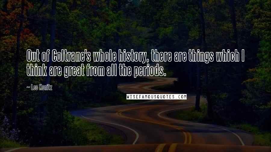 Lee Konitz Quotes: Out of Coltrane's whole history, there are things which I think are great from all the periods.