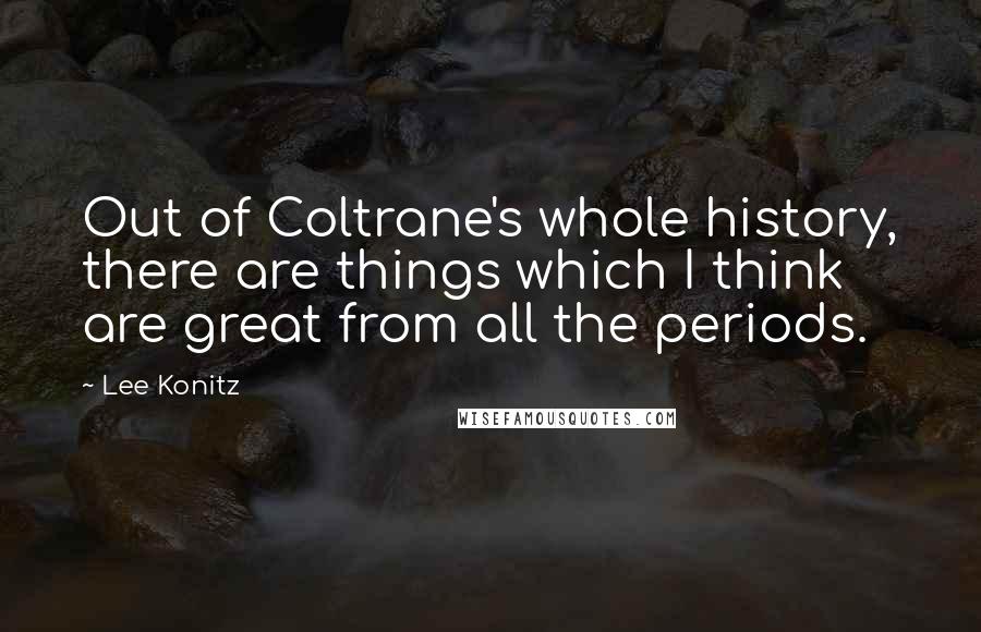 Lee Konitz Quotes: Out of Coltrane's whole history, there are things which I think are great from all the periods.