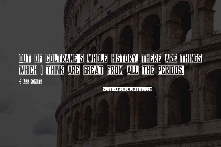 Lee Konitz Quotes: Out of Coltrane's whole history, there are things which I think are great from all the periods.