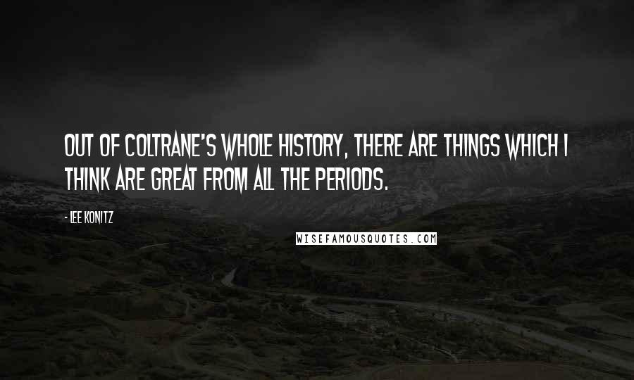 Lee Konitz Quotes: Out of Coltrane's whole history, there are things which I think are great from all the periods.