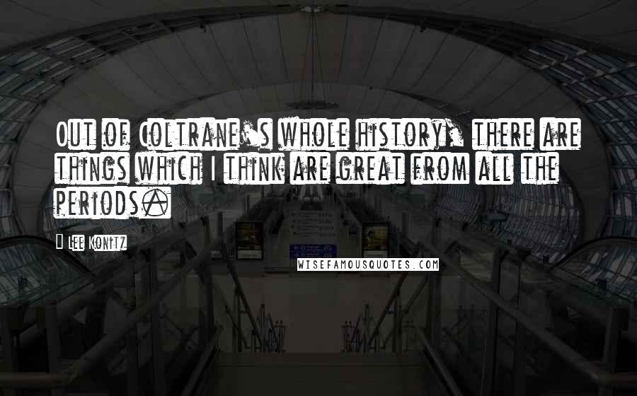 Lee Konitz Quotes: Out of Coltrane's whole history, there are things which I think are great from all the periods.