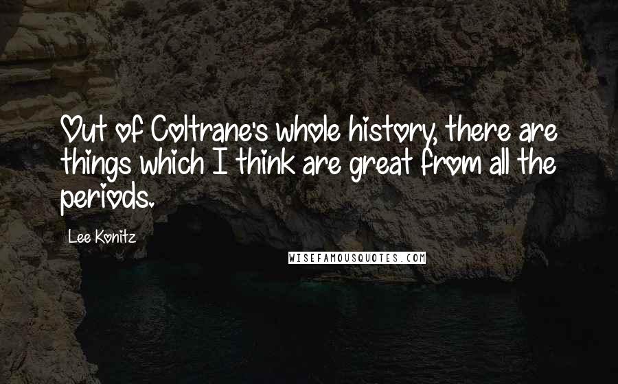 Lee Konitz Quotes: Out of Coltrane's whole history, there are things which I think are great from all the periods.