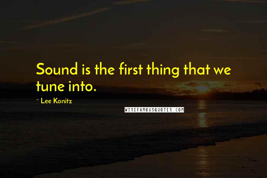 Lee Konitz Quotes: Sound is the first thing that we tune into.