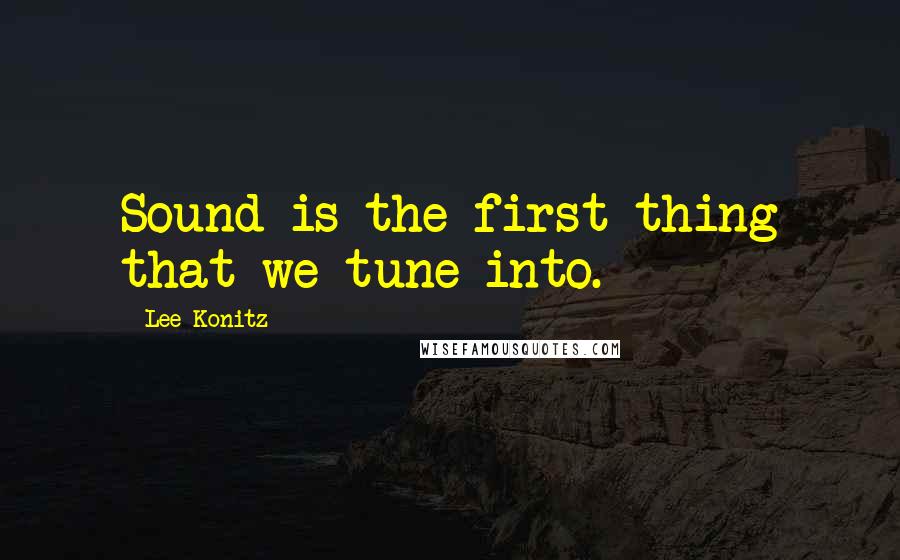 Lee Konitz Quotes: Sound is the first thing that we tune into.