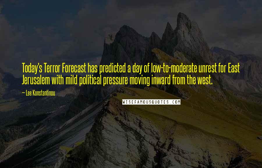 Lee Konstantinou Quotes: Today's Terror Forecast has predicted a day of low-to-moderate unrest for East Jerusalem with mild political pressure moving inward from the west.