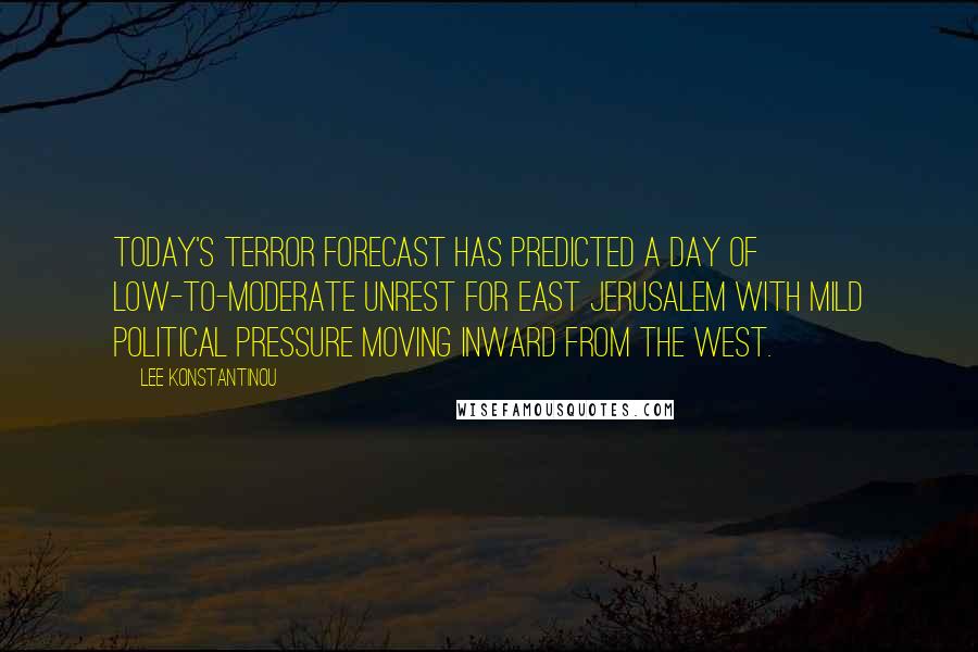 Lee Konstantinou Quotes: Today's Terror Forecast has predicted a day of low-to-moderate unrest for East Jerusalem with mild political pressure moving inward from the west.