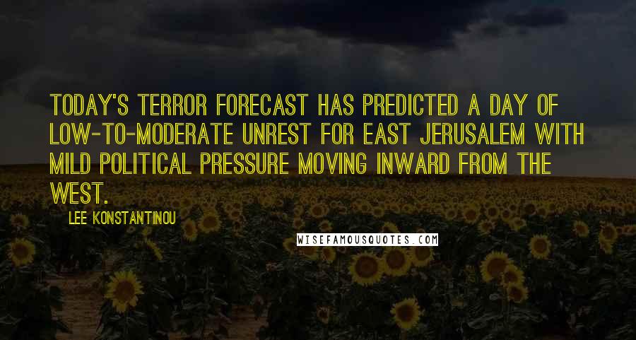 Lee Konstantinou Quotes: Today's Terror Forecast has predicted a day of low-to-moderate unrest for East Jerusalem with mild political pressure moving inward from the west.