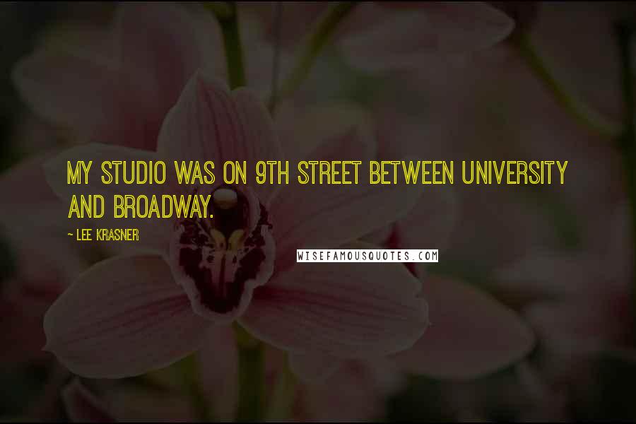 Lee Krasner Quotes: My studio was on 9th Street between University and Broadway.