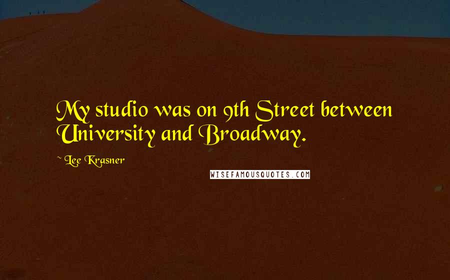 Lee Krasner Quotes: My studio was on 9th Street between University and Broadway.