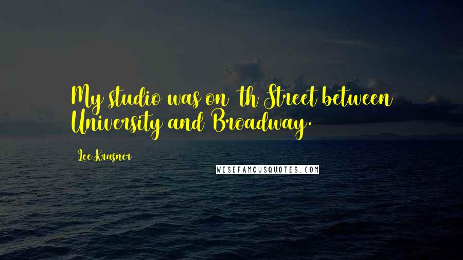 Lee Krasner Quotes: My studio was on 9th Street between University and Broadway.
