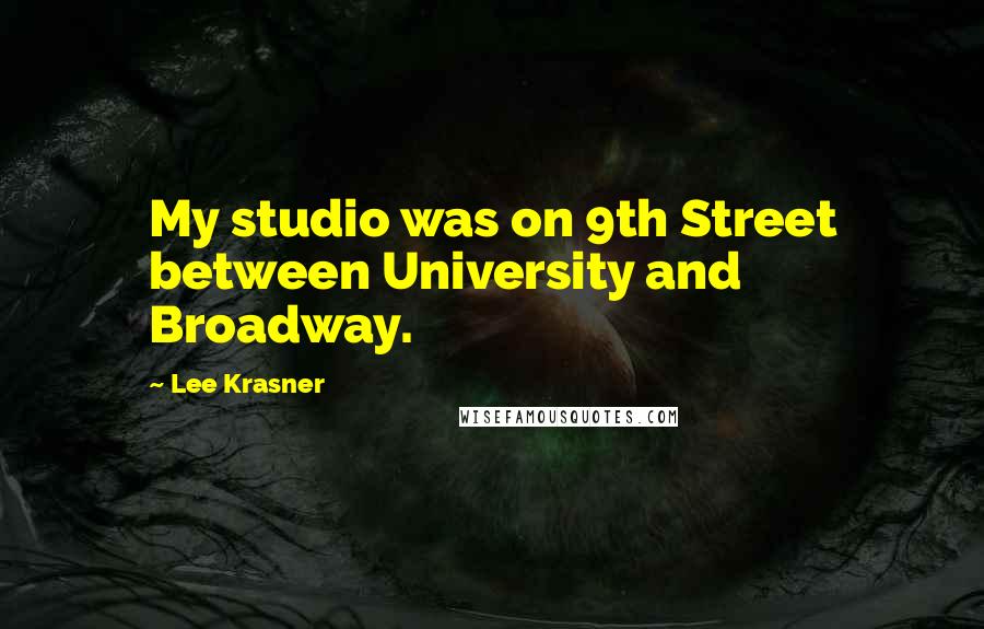 Lee Krasner Quotes: My studio was on 9th Street between University and Broadway.