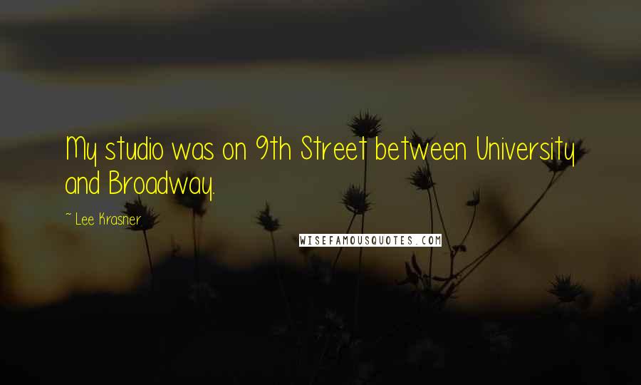 Lee Krasner Quotes: My studio was on 9th Street between University and Broadway.