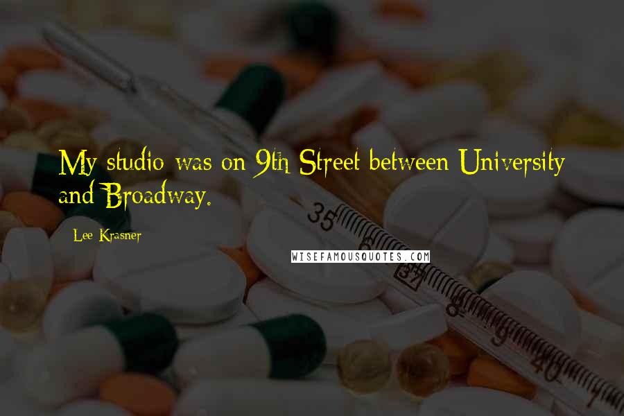 Lee Krasner Quotes: My studio was on 9th Street between University and Broadway.