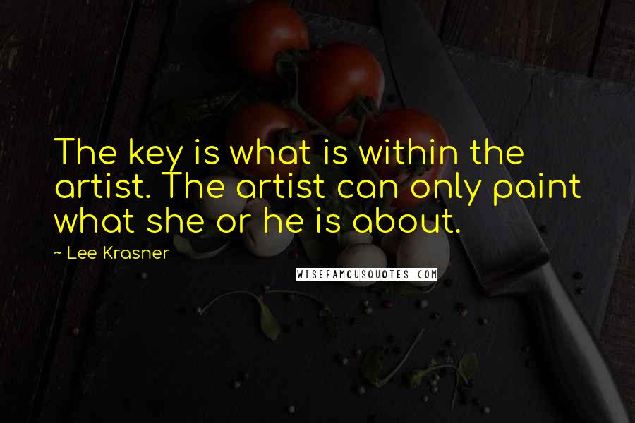Lee Krasner Quotes: The key is what is within the artist. The artist can only paint what she or he is about.