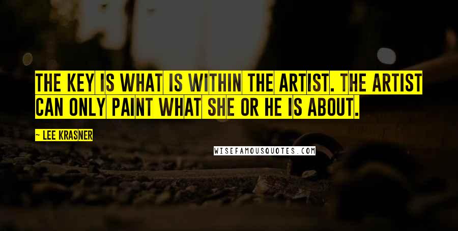 Lee Krasner Quotes: The key is what is within the artist. The artist can only paint what she or he is about.