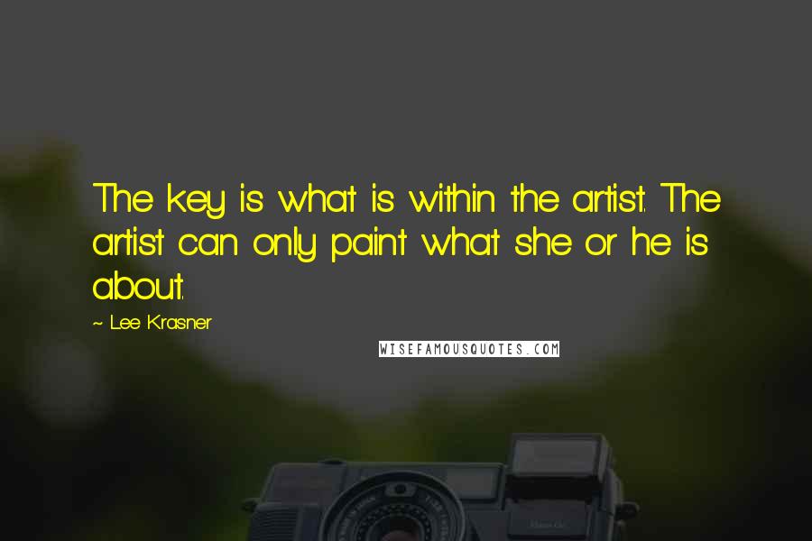 Lee Krasner Quotes: The key is what is within the artist. The artist can only paint what she or he is about.