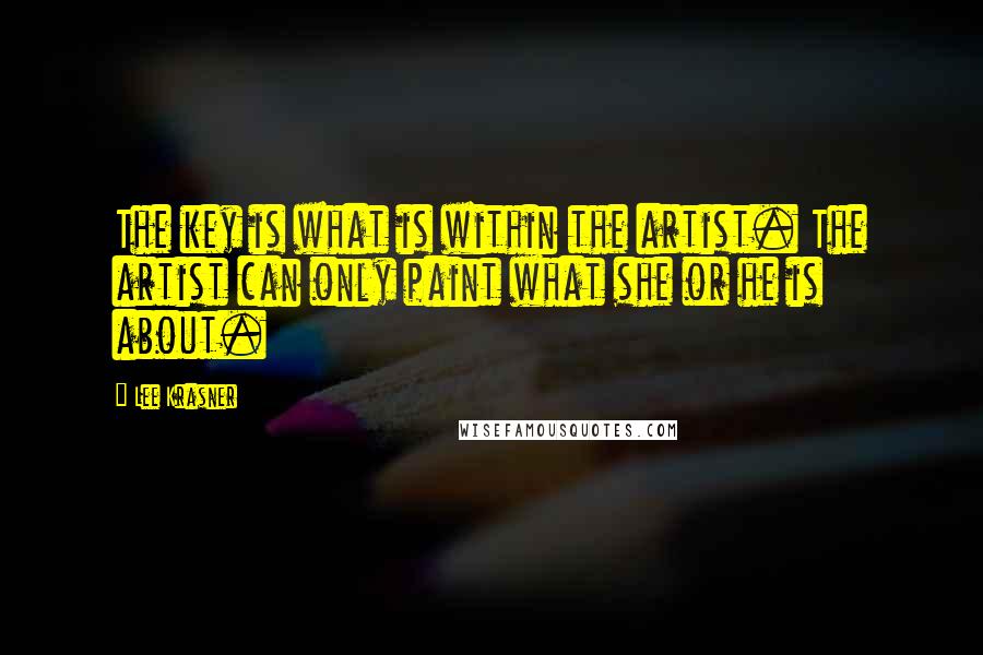Lee Krasner Quotes: The key is what is within the artist. The artist can only paint what she or he is about.