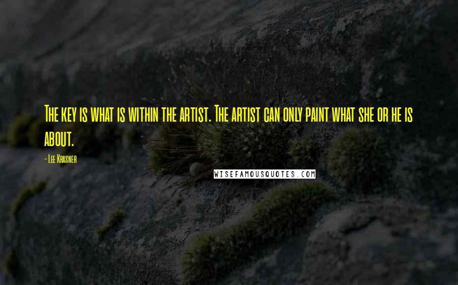 Lee Krasner Quotes: The key is what is within the artist. The artist can only paint what she or he is about.