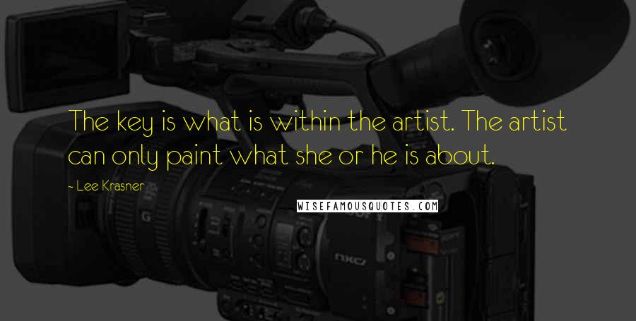 Lee Krasner Quotes: The key is what is within the artist. The artist can only paint what she or he is about.