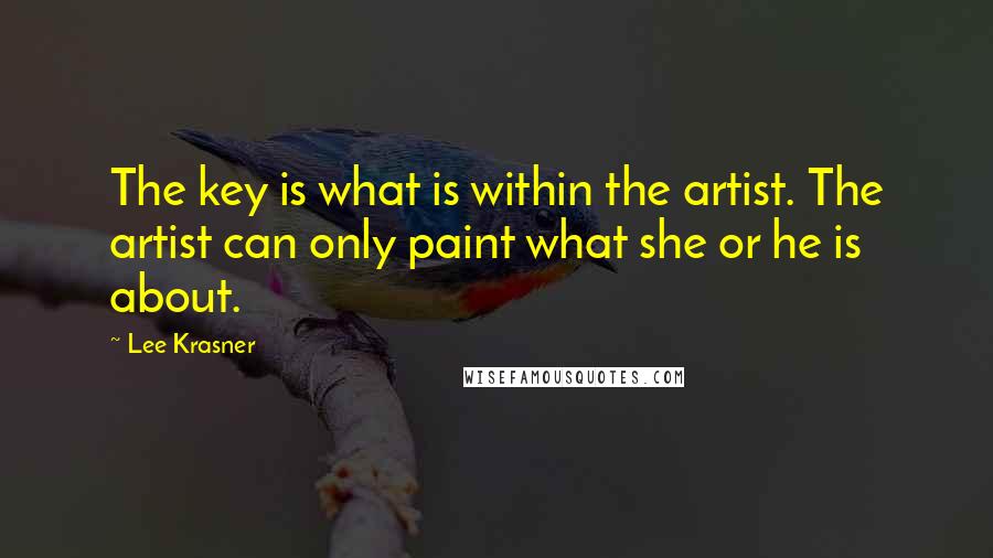 Lee Krasner Quotes: The key is what is within the artist. The artist can only paint what she or he is about.
