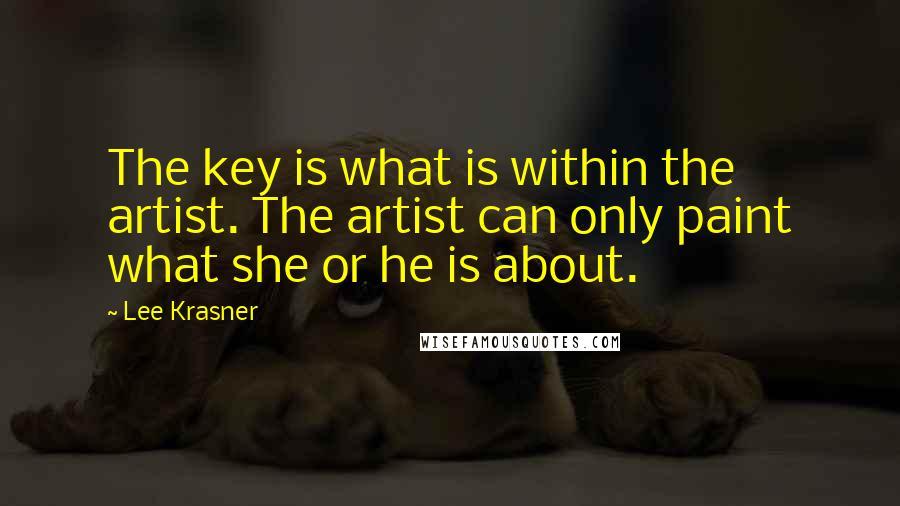 Lee Krasner Quotes: The key is what is within the artist. The artist can only paint what she or he is about.