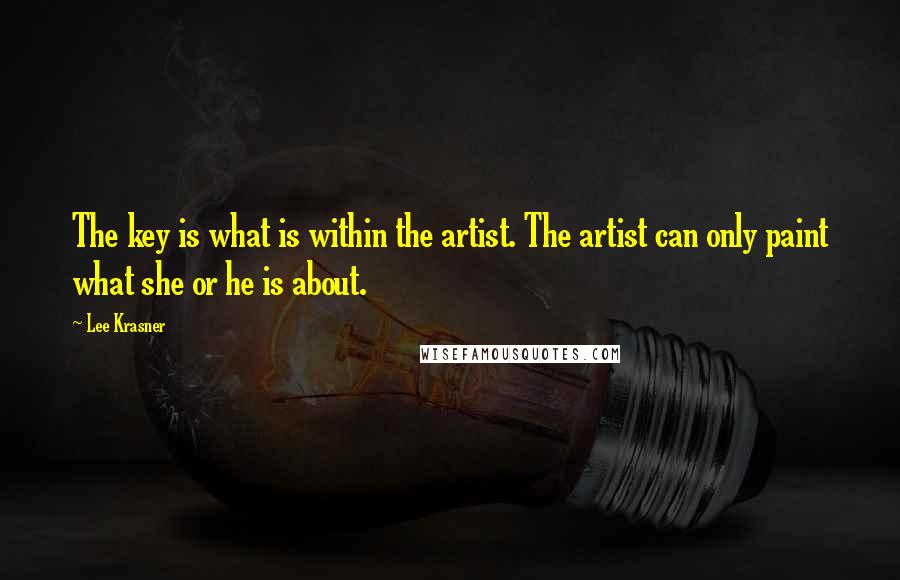 Lee Krasner Quotes: The key is what is within the artist. The artist can only paint what she or he is about.