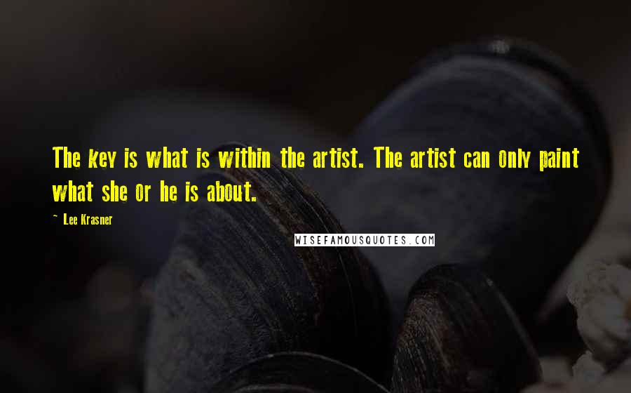 Lee Krasner Quotes: The key is what is within the artist. The artist can only paint what she or he is about.