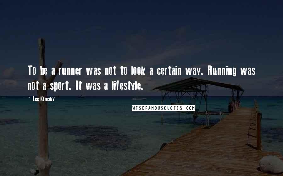 Lee Krinsky Quotes: To be a runner was not to look a certain way. Running was not a sport. It was a lifestyle.