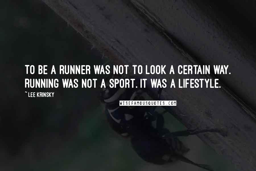 Lee Krinsky Quotes: To be a runner was not to look a certain way. Running was not a sport. It was a lifestyle.