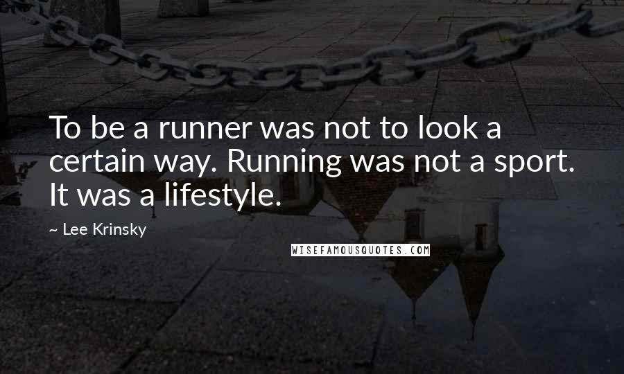Lee Krinsky Quotes: To be a runner was not to look a certain way. Running was not a sport. It was a lifestyle.