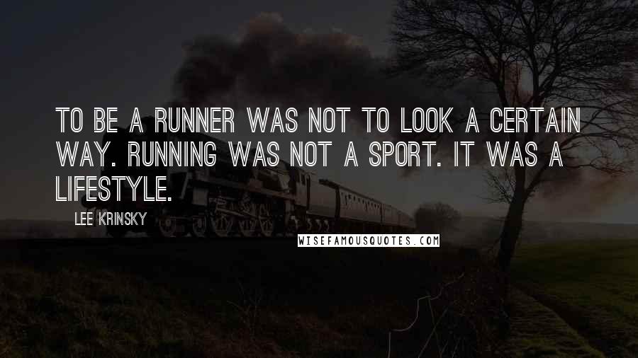 Lee Krinsky Quotes: To be a runner was not to look a certain way. Running was not a sport. It was a lifestyle.