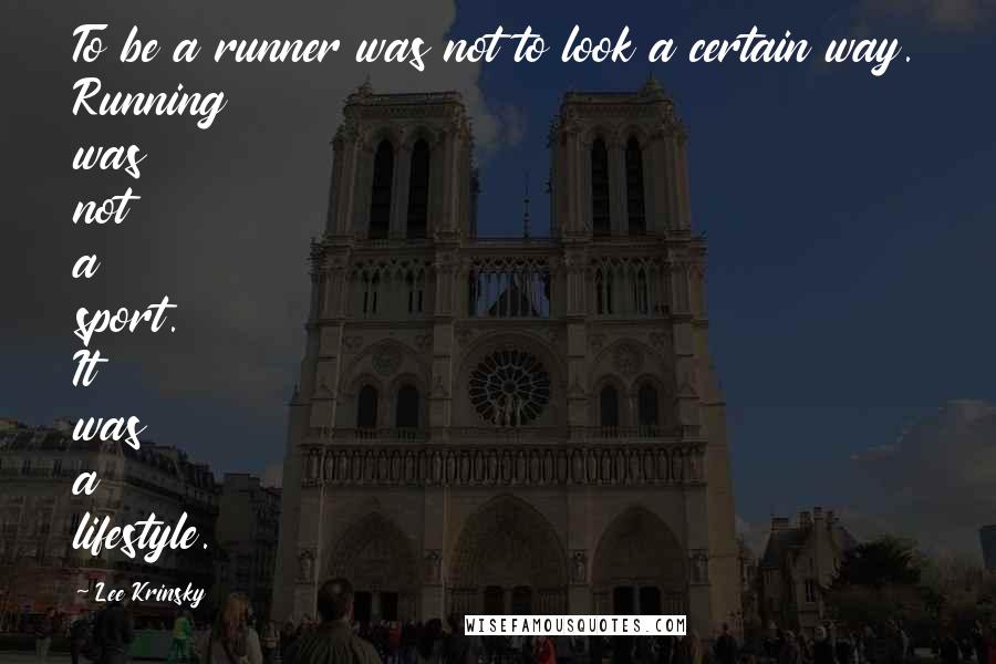 Lee Krinsky Quotes: To be a runner was not to look a certain way. Running was not a sport. It was a lifestyle.