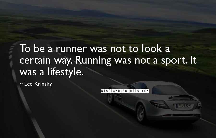 Lee Krinsky Quotes: To be a runner was not to look a certain way. Running was not a sport. It was a lifestyle.