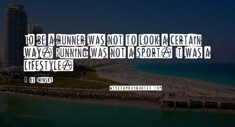 Lee Krinsky Quotes: To be a runner was not to look a certain way. Running was not a sport. It was a lifestyle.