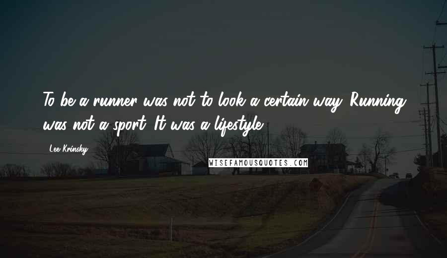 Lee Krinsky Quotes: To be a runner was not to look a certain way. Running was not a sport. It was a lifestyle.