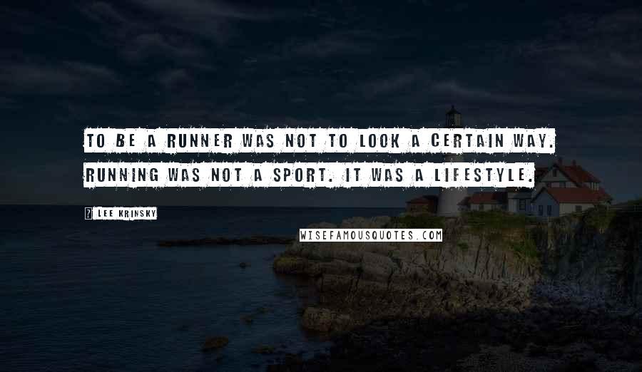 Lee Krinsky Quotes: To be a runner was not to look a certain way. Running was not a sport. It was a lifestyle.