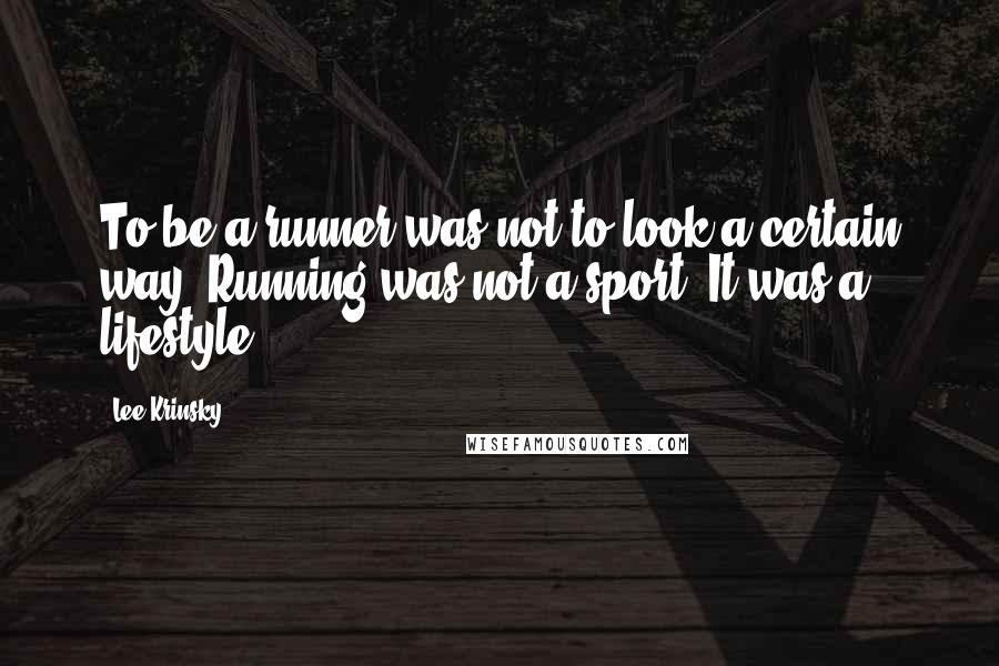 Lee Krinsky Quotes: To be a runner was not to look a certain way. Running was not a sport. It was a lifestyle.