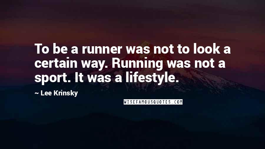 Lee Krinsky Quotes: To be a runner was not to look a certain way. Running was not a sport. It was a lifestyle.