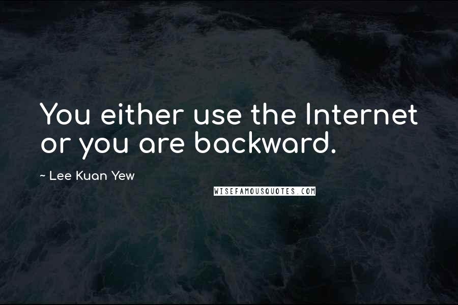 Lee Kuan Yew Quotes: You either use the Internet or you are backward.