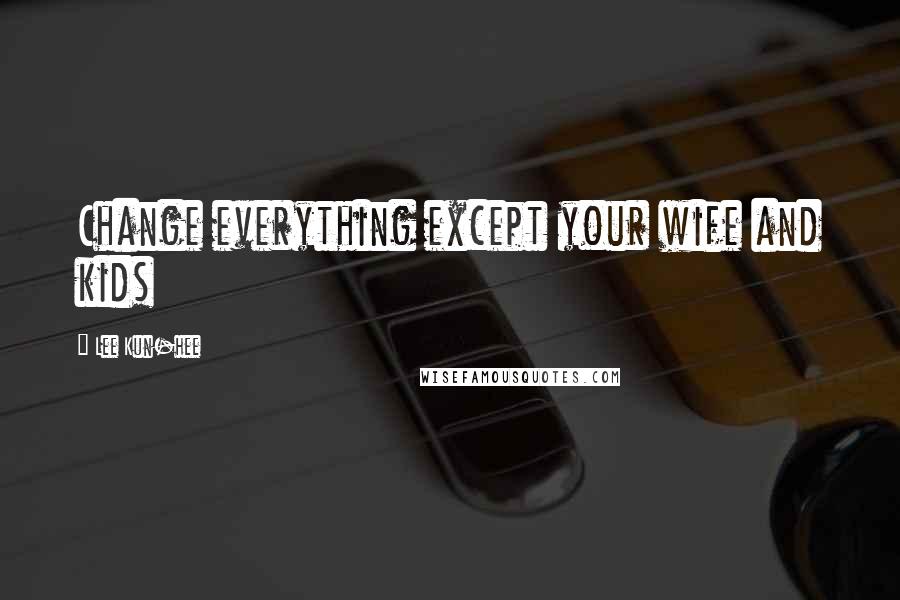 Lee Kun-hee Quotes: Change everything except your wife and kids